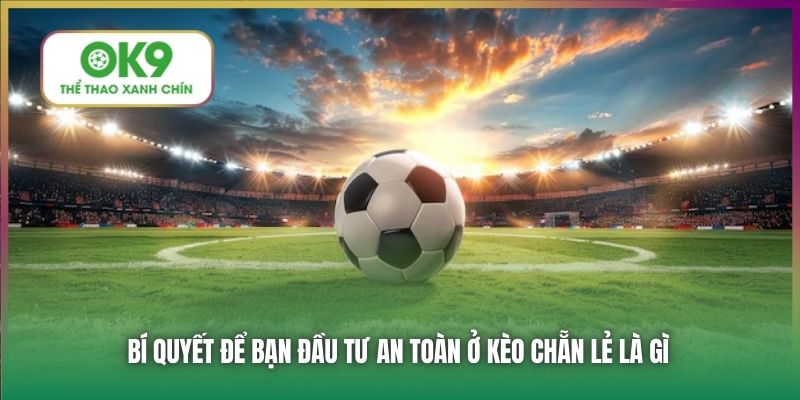 Bí quyết để bạn đầu tư an toàn ở kèo chẵn lẻ là gì