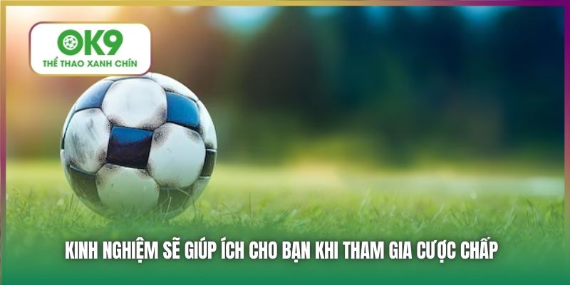 Kinh nghiệm sẽ giúp ích cho bạn khi tham gia cược chấp