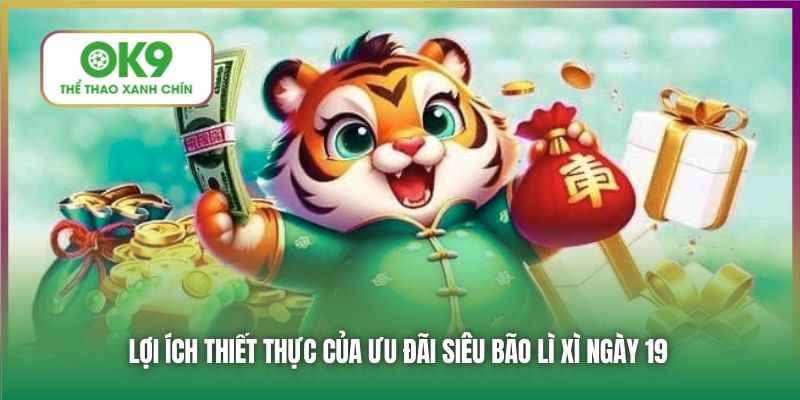 Lợi ích thiết thực của ưu đãi siêu bão lì xì ngày 19