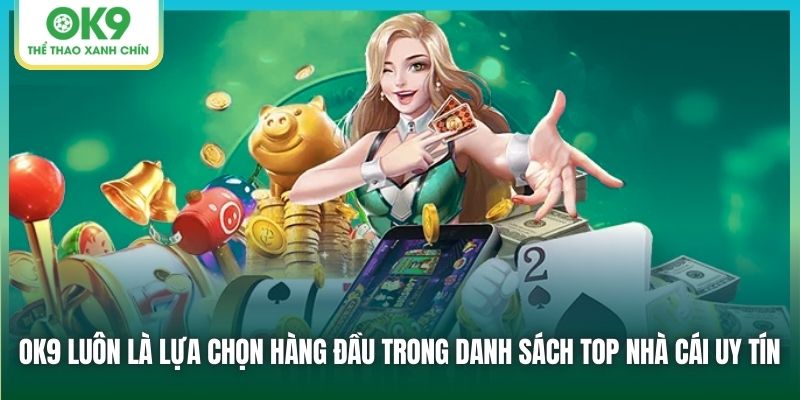 OK9 luôn là lựa chọn hàng đầu trong danh sách top nhà cái uy tín